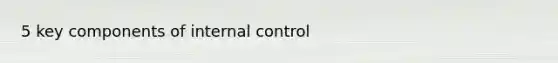 5 key components of <a href='https://www.questionai.com/knowledge/kjj42owoAP-internal-control' class='anchor-knowledge'>internal control</a>