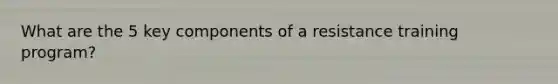 What are the 5 key components of a resistance training program?
