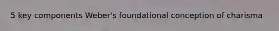 5 key components Weber's foundational conception of charisma