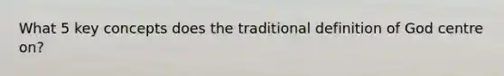 What 5 key concepts does the traditional definition of God centre on?