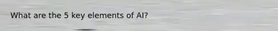 What are the 5 key elements of AI?