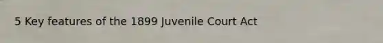 5 Key features of the 1899 Juvenile Court Act