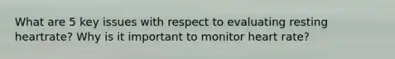 What are 5 key issues with respect to evaluating resting heartrate? Why is it important to monitor heart rate?