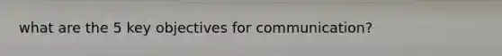 what are the 5 key objectives for communication?