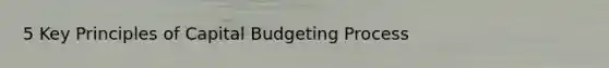 5 Key Principles of Capital Budgeting Process