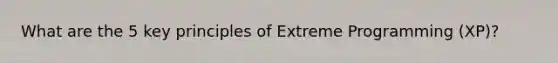 What are the 5 key principles of Extreme Programming (XP)?