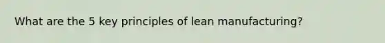 What are the 5 key principles of lean manufacturing?