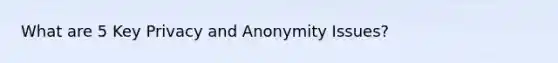 What are 5 Key Privacy and Anonymity Issues?