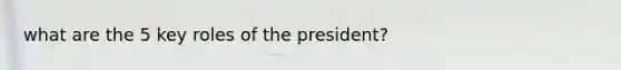 what are the 5 key roles of the president?