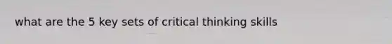 what are the 5 key sets of critical thinking skills