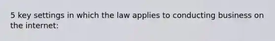 5 key settings in which the law applies to conducting business on the internet: