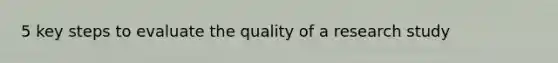 5 key steps to evaluate the quality of a research study