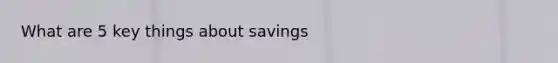 What are 5 key things about savings