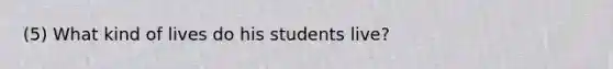 (5) What kind of lives do his students live?