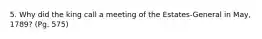 5. Why did the king call a meeting of the Estates-General in May, 1789? (Pg. 575)