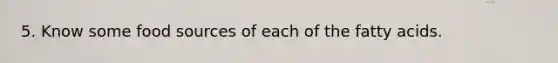 5. Know some food sources of each of the fatty acids.