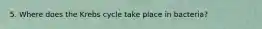 5. Where does the Krebs cycle take place in bacteria?