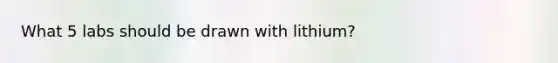 What 5 labs should be drawn with lithium?