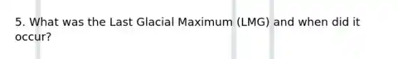 5. What was the Last Glacial Maximum (LMG) and when did it occur?