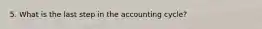 5. What is the last step in the accounting​ cycle?