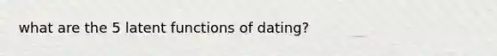 what are the 5 latent functions of dating?
