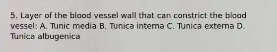 5. Layer of the blood vessel wall that can constrict the blood vessel: A. Tunic media B. Tunica interna C. Tunica externa D. Tunica albugenica