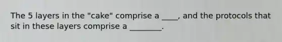 The 5 layers in the "cake" comprise a ____, and the protocols that sit in these layers comprise a ________.