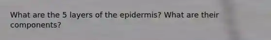 What are the 5 layers of the epidermis? What are their components?