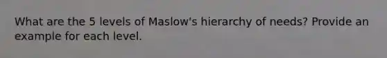 What are the 5 levels of Maslow's hierarchy of needs? Provide an example for each level.