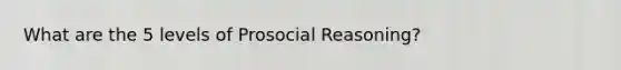 What are the 5 levels of Prosocial Reasoning?