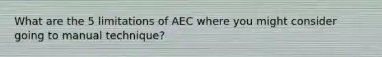 What are the 5 limitations of AEC where you might consider going to manual technique?