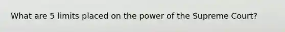 What are 5 limits placed on the power of the Supreme Court?