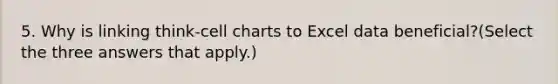 5. Why is linking think-cell charts to Excel data beneficial?(Select the three answers that apply.)