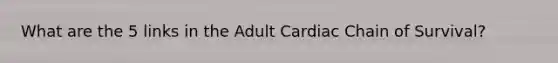 What are the 5 links in the Adult Cardiac Chain of Survival?