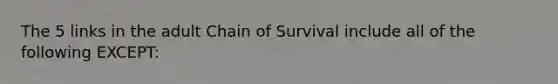 The 5 links in the adult Chain of Survival include all of the following EXCEPT: