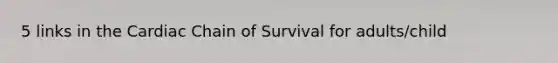 5 links in the Cardiac Chain of Survival for adults/child