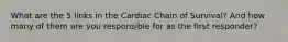 What are the 5 links in the Cardiac Chain of Survival? And how many of them are you responsible for as the first responder?