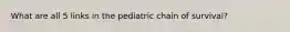 What are all 5 links in the pediatric chain of survival?