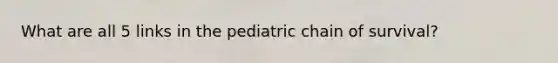 What are all 5 links in the pediatric chain of survival?