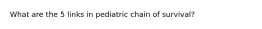 What are the 5 links in pediatric chain of survival?