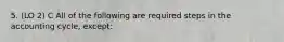 5. (LO 2) C All of the following are required steps in the accounting cycle, except: