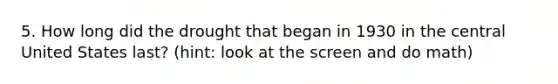5. How long did the drought that began in 1930 in the central United States last? (hint: look at the screen and do math)