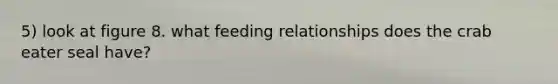 5) look at figure 8. what feeding relationships does the crab eater seal have?