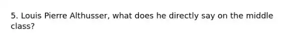 5. Louis Pierre Althusser, what does he directly say on the middle class?