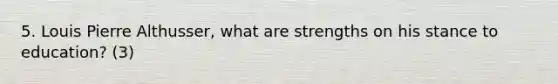 5. Louis Pierre Althusser, what are strengths on his stance to education? (3)