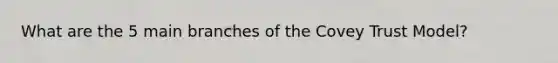 What are the 5 main branches of the Covey Trust Model?