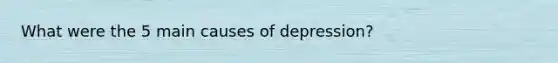 What were the 5 main causes of depression?