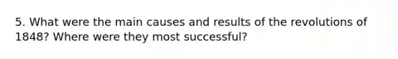 5. What were the main causes and results of the revolutions of 1848? Where were they most successful?