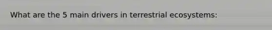 What are the 5 main drivers in terrestrial ecosystems: