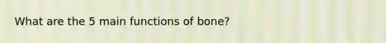 What are the 5 main functions of bone?